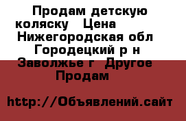 Продам детскую коляску › Цена ­ 5 000 - Нижегородская обл., Городецкий р-н, Заволжье г. Другое » Продам   